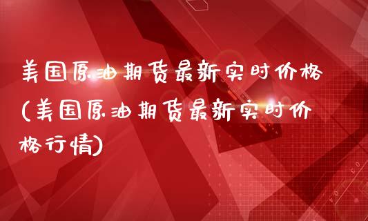 美国原油期货最新实时价格(美国原油期货最新实时价格行情)_https://www.xmqjcw.com_期货行情_第1张