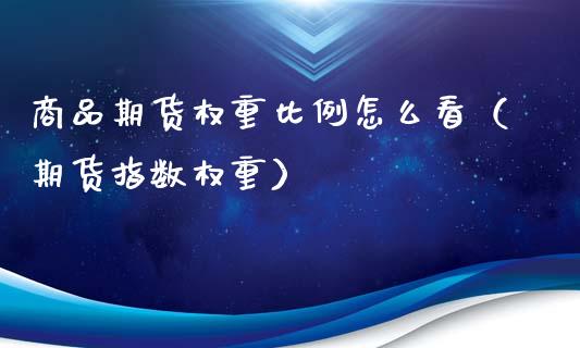 商品期货权重比例怎么看（期货指数权重）_https://www.xmqjcw.com_期货直播室_第1张