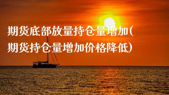 期货底部放量持仓量增加(期货持仓量增加价格降低)_https://www.xmqjcw.com_期货百科_第1张