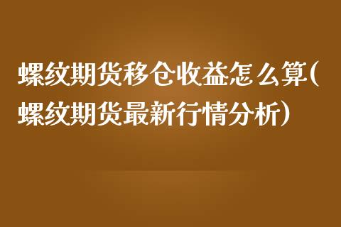 螺纹期货移仓收益怎么算(螺纹期货最新行情分析)_https://www.xmqjcw.com_期货直播室_第1张