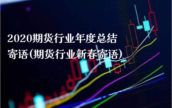 2020期货行业年度总结寄语(期货行业新春寄语)_https://www.xmqjcw.com_期货百科_第1张