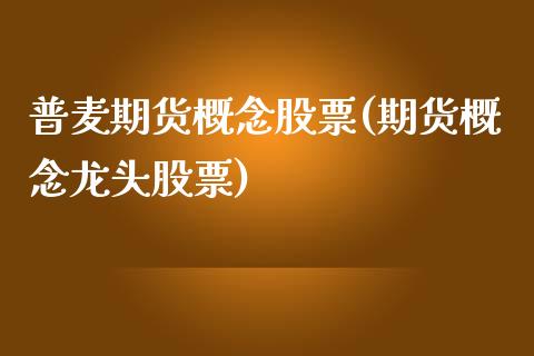 普麦期货概念股票(期货概念龙头股票)_https://www.xmqjcw.com_期货百科_第1张