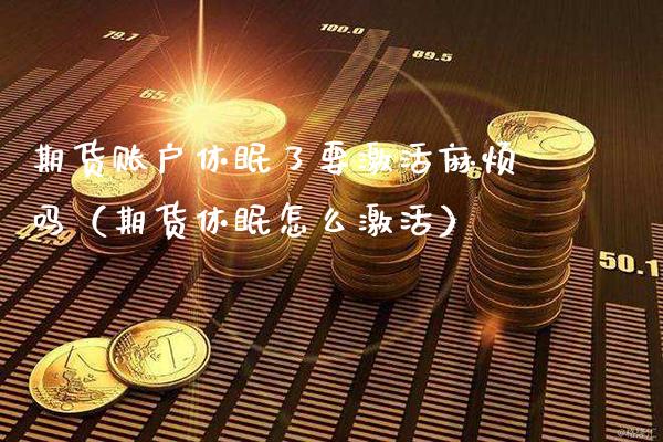 期货账户休眠了要激活麻烦吗（期货休眠怎么激活）_https://www.xmqjcw.com_期货投资_第1张