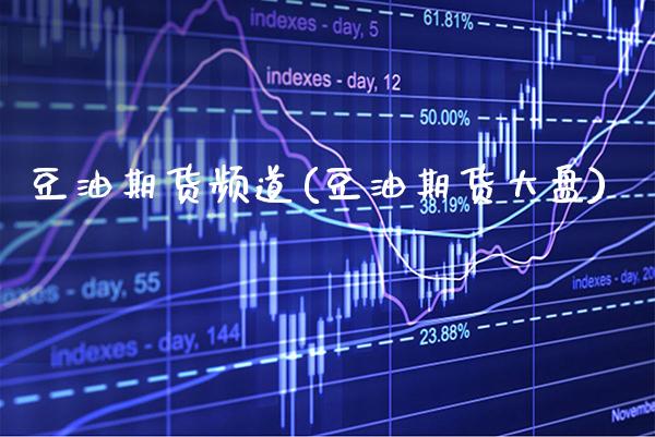 豆油期货频道(豆油期货大盘)_https://www.xmqjcw.com_基金理财_第1张