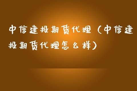 中信建投期货代理（中信建投期货代理怎么样）_https://www.xmqjcw.com_期货投资_第1张