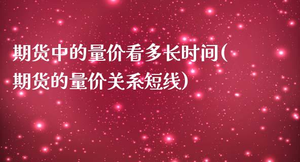 期货中的量价看多长时间(期货的量价关系短线)_https://www.xmqjcw.com_期货百科_第1张