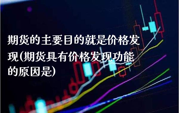 期货的主要目的就是价格发现(期货具有价格发现功能的原因是)_https://www.xmqjcw.com_期货直播室_第1张