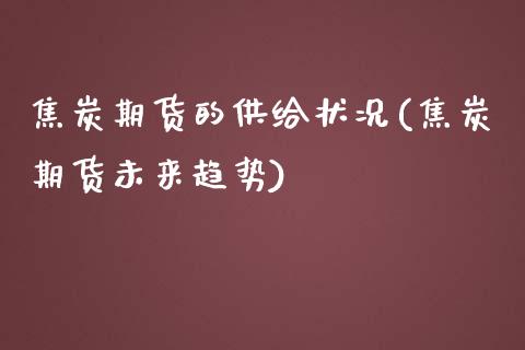 焦炭期货的供给状况(焦炭期货未来趋势)_https://www.xmqjcw.com_期货直播室_第1张