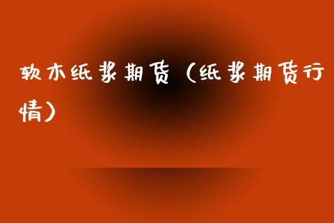 软木纸浆期货（纸浆期货行情）_https://www.xmqjcw.com_期货直播室_第1张