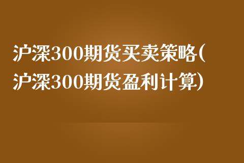 沪深300期货买卖策略(沪深300期货盈利计算)_https://www.xmqjcw.com_基金理财_第1张