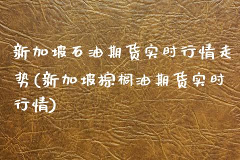 新加坡石油期货实时行情走势(新加坡棕榈油期货实时行情)_https://www.xmqjcw.com_期货投资_第1张
