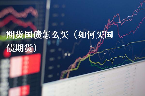 期货国债怎么买（如何买国债期货）_https://www.xmqjcw.com_期货直播室_第1张