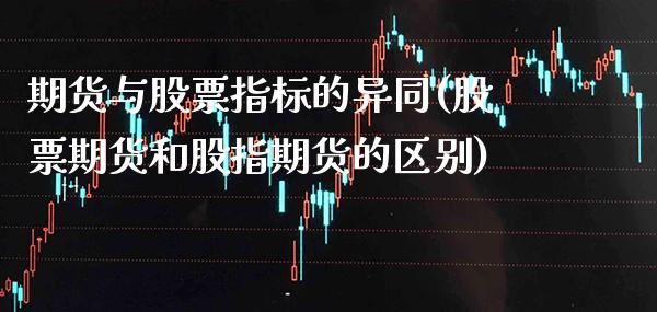 期货与股票指标的异同(股票期货和股指期货的区别)_https://www.xmqjcw.com_期货百科_第1张