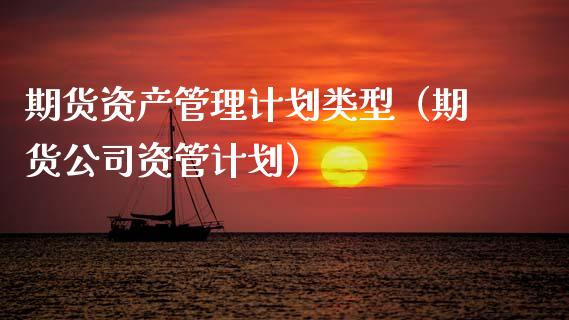 期货资产管理计划类型（期货公司资管计划）_https://www.xmqjcw.com_期货投资_第1张