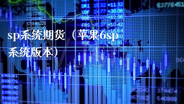 sp系统期货（苹果6sp系统版本）_https://www.xmqjcw.com_期货行情_第1张