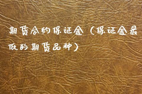 期货合约保证金（保证金最低的期货品种）_https://www.xmqjcw.com_期货投资_第1张