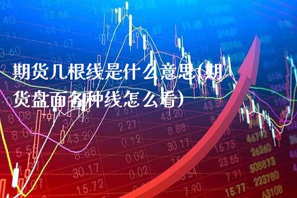 期货几根线是什么意思(期货盘面各种线怎么看)_https://www.xmqjcw.com_期货百科_第1张