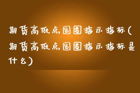 期货高低点圆圈指示指标(期货高低点圆圈指示指标是什么)_https://www.xmqjcw.com_期货百科_第1张