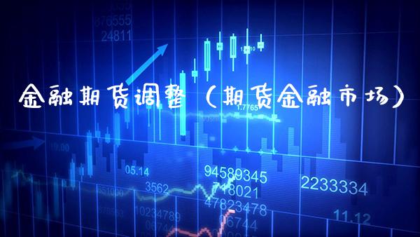 金融期货调整（期货金融市场）_https://www.xmqjcw.com_期货投资_第1张