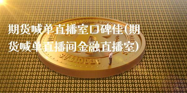 期货喊单直播室口碑佳(期货喊单直播间金融直播室)_https://www.xmqjcw.com_期货百科_第1张
