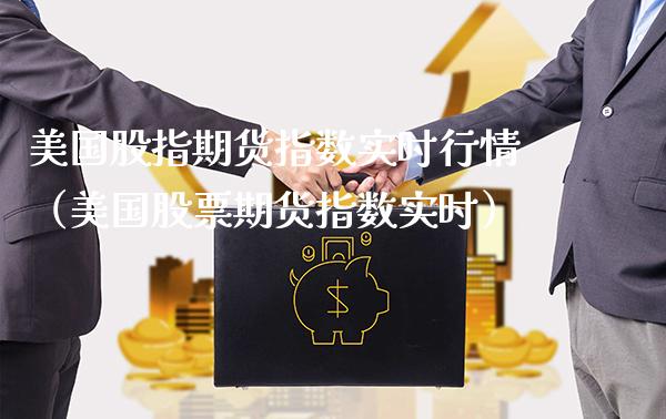 美国股指期货指数实时行情（美国股票期货指数实时）_https://www.xmqjcw.com_期货行情_第1张