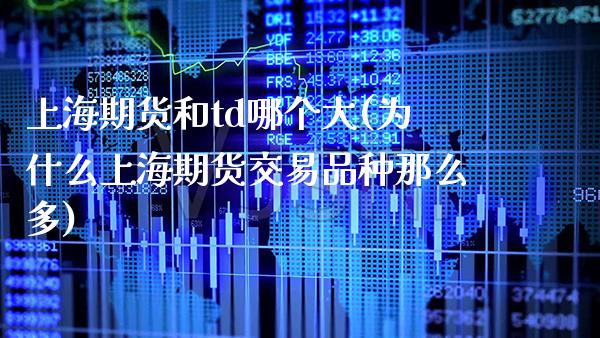 上海期货和td哪个大(为什么上海期货交易品种那么多)_https://www.xmqjcw.com_期货直播室_第1张