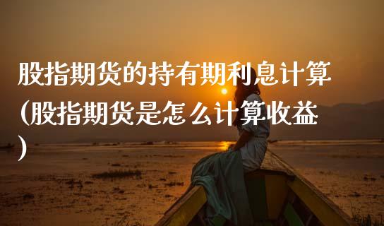股指期货的持有期利息计算(股指期货是怎么计算收益)_https://www.xmqjcw.com_期货投资_第1张