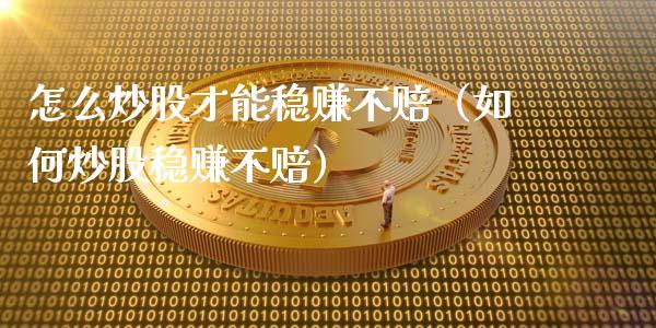怎么炒股才能稳赚不赔（如何炒股稳赚不赔）_https://www.xmqjcw.com_期货直播室_第1张