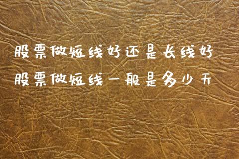 股票做短线好还是长线好 股票做短线一般是多少天_https://www.xmqjcw.com_股票投资_第1张