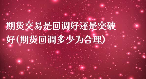 期货交易是回调好还是突破好(期货回调多少为合理)_https://www.xmqjcw.com_期货百科_第1张
