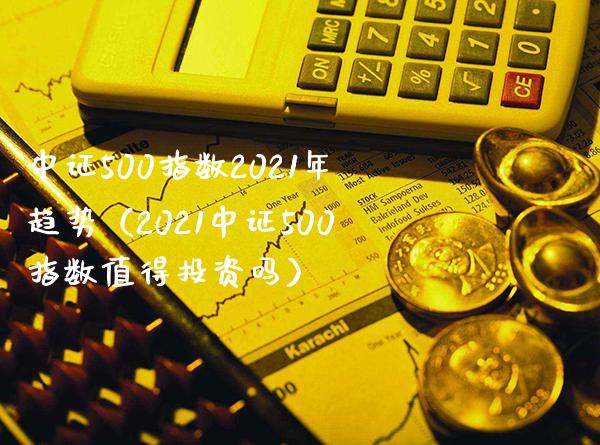中证500指数2021年趋势（2021中证500指数值得投资吗）_https://www.xmqjcw.com_期货直播室_第1张