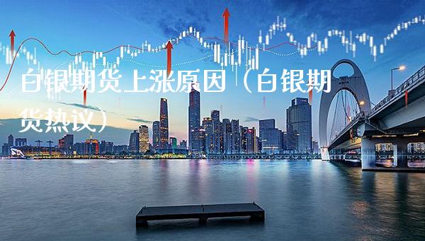白银期货上涨原因（白银期货热议）_https://www.xmqjcw.com_期货投资_第1张