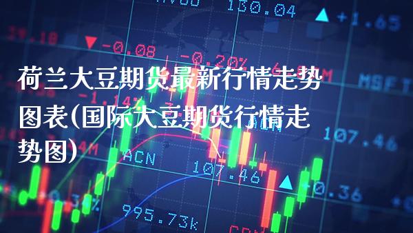 荷兰大豆期货最新行情走势图表(国际大豆期货行情走势图)_https://www.xmqjcw.com_期货百科_第1张