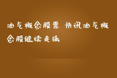 油气概念股票 快讯油气概念股继续走强_https://www.xmqjcw.com_股票投资_第1张