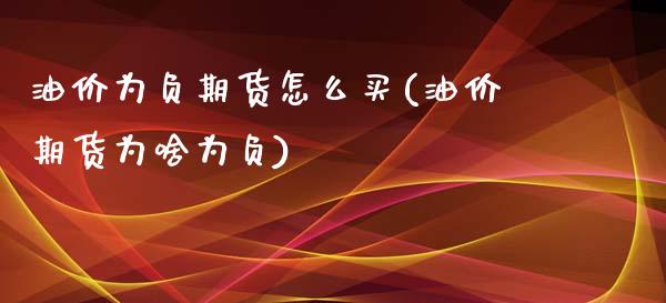 油价为负期货怎么买(油价期货为啥为负)_https://www.xmqjcw.com_期货百科_第1张