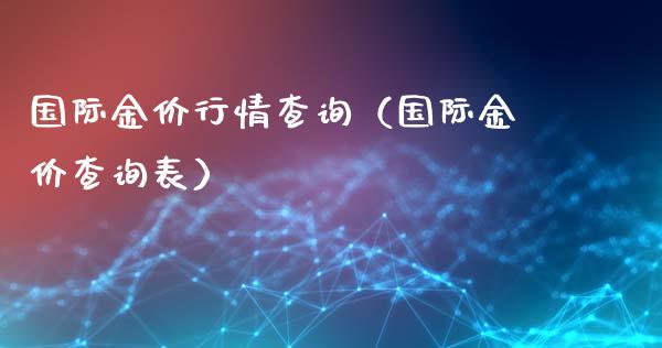 国际金价行情查询（国际金价查询表）_https://www.xmqjcw.com_期货投资_第1张