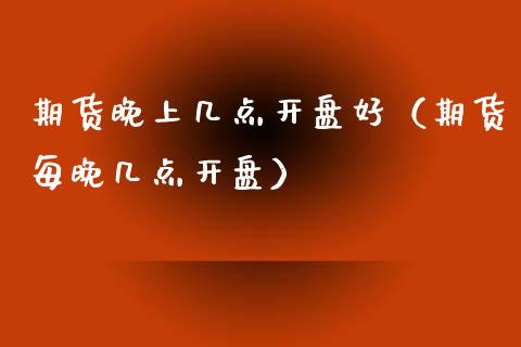 期货晚上几点**好（期货每晚几点**）_https://www.xmqjcw.com_期货行情_第1张