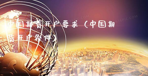 中国期货开户要求（中国期货开户条件）_https://www.xmqjcw.com_期货直播室_第1张