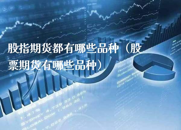股指期货都有哪些品种（股票期货有哪些品种）_https://www.xmqjcw.com_期货投资_第1张