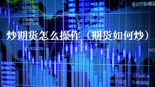 炒期货怎么操作（期货如何炒）_https://www.xmqjcw.com_期货投资_第1张