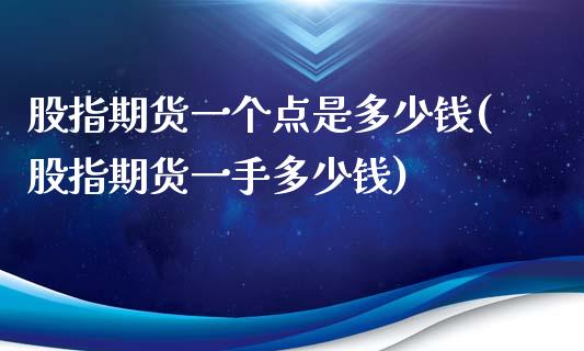 股指期货一个点是多少钱(股指期货一手多少钱)_https://www.xmqjcw.com_期货投资_第1张