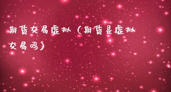 期货交易虚拟（期货是虚拟交易吗）_https://www.xmqjcw.com_期货投资_第1张
