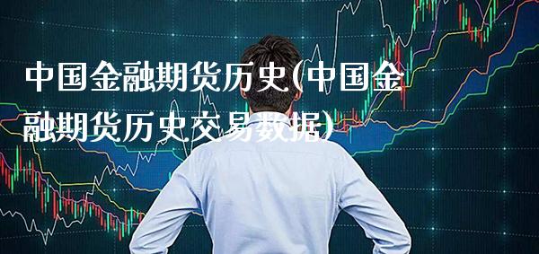 中国金融期货历史(中国金融期货历史交易数据)_https://www.xmqjcw.com_期货开户_第1张
