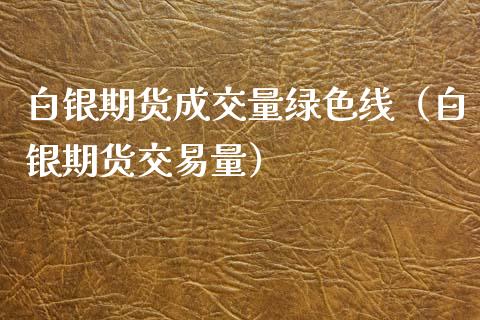 白银期货成交量绿色线（白银期货交易量）_https://www.xmqjcw.com_期货直播室_第1张