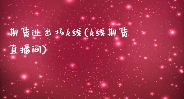 期货进出场k线(k线期货直播间)_https://www.xmqjcw.com_期货投资_第1张