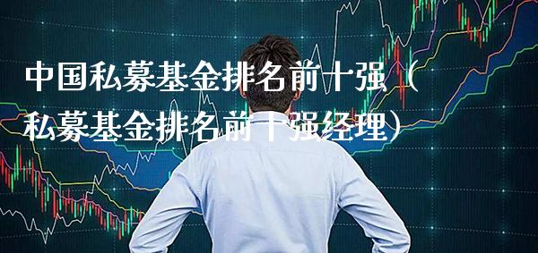 中国私募基金排名前十强（私募基金排名前十强经理）_https://www.xmqjcw.com_基金理财_第1张