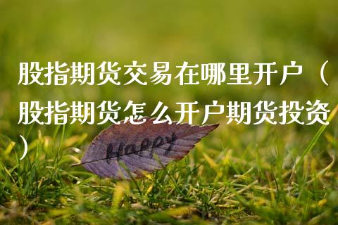 股指期货交易在哪里开户（股指期货怎么开户期货投资）_https://www.xmqjcw.com_期货直播室_第1张