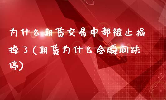为什么期货交易中都被止损掉了(期货为什么会瞬间跌停)_https://www.xmqjcw.com_期货百科_第1张