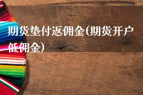 期货垫付返佣金(期货开户低佣金)_https://www.xmqjcw.com_期货百科_第1张