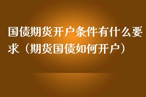国债期货开户条件有什么要求（期货国债如何开户）_https://www.xmqjcw.com_期货投资_第1张